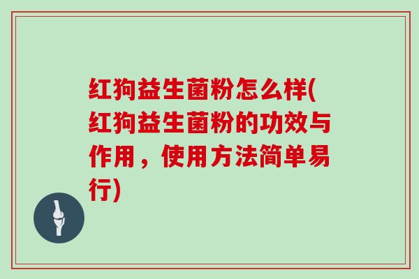 红狗益生菌粉怎么样(红狗益生菌粉的功效与作用，使用方法简单易行)