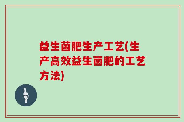 益生菌肥生产工艺(生产高效益生菌肥的工艺方法)