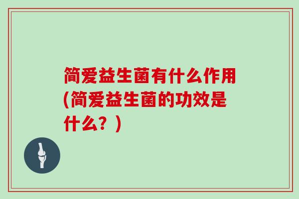 简爱益生菌有什么作用(简爱益生菌的功效是什么？)