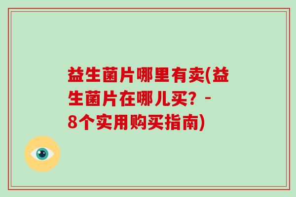 益生菌片哪里有卖(益生菌片在哪儿买？- 8个实用购买指南)