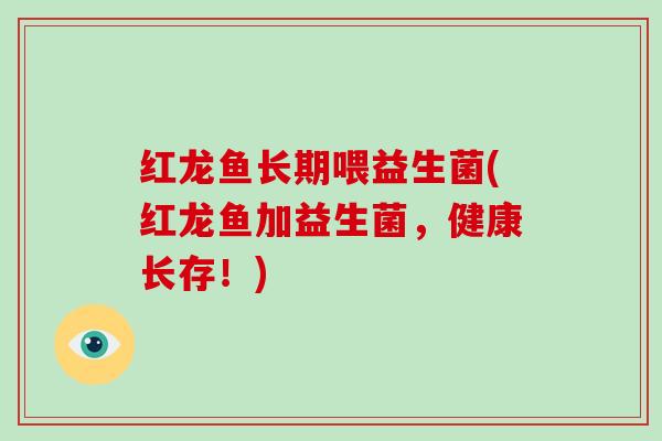 红龙鱼长期喂益生菌(红龙鱼加益生菌，健康长存！)