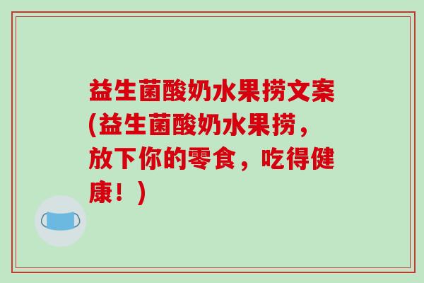 益生菌酸奶水果捞文案(益生菌酸奶水果捞，放下你的零食，吃得健康！)