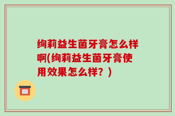 绚莉益生菌牙膏怎么样啊(绚莉益生菌牙膏使用效果怎么样？)