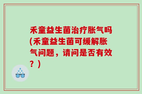禾童益生菌吗(禾童益生菌可缓解问题，请问是否有效？)