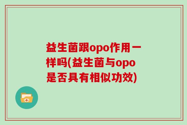 益生菌跟opo作用一样吗(益生菌与opo是否具有相似功效)