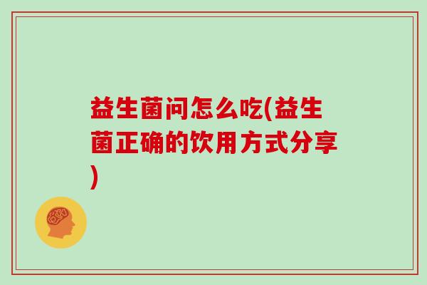 益生菌问怎么吃(益生菌正确的饮用方式分享)