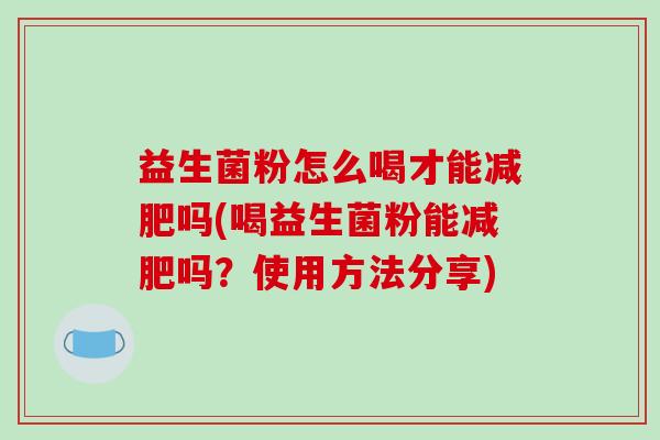 益生菌粉怎么喝才能减肥吗(喝益生菌粉能减肥吗？使用方法分享)
