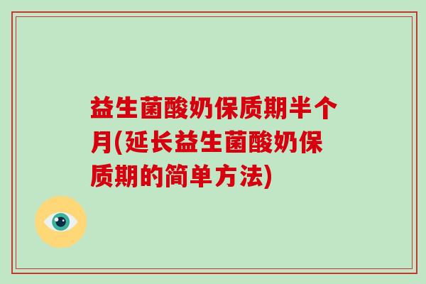 益生菌酸奶保质期半个月(延长益生菌酸奶保质期的简单方法)