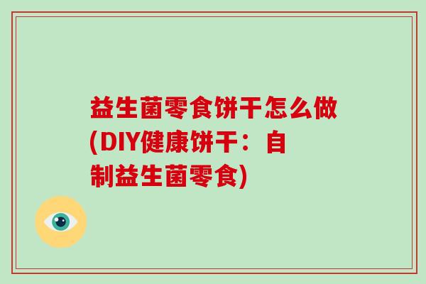 益生菌零食饼干怎么做(DIY健康饼干：自制益生菌零食)