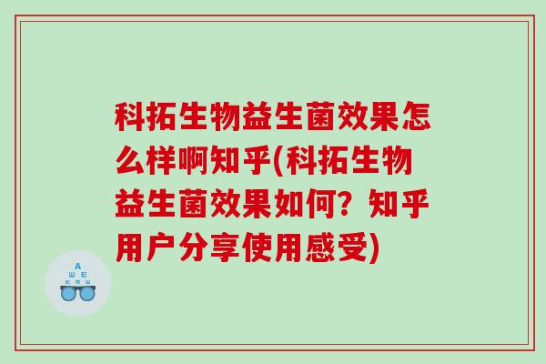 科拓生物益生菌效果怎么样啊知乎(科拓生物益生菌效果如何？知乎用户分享使用感受)