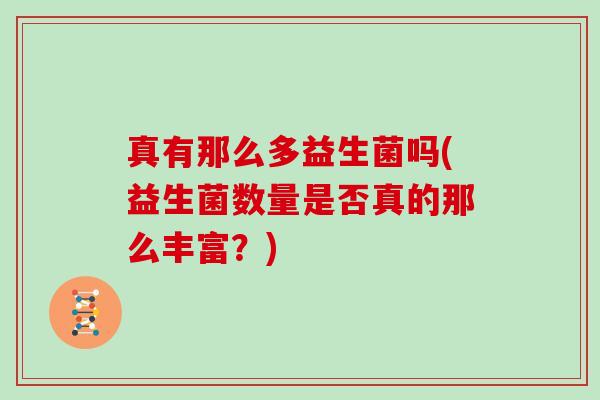 真有那么多益生菌吗(益生菌数量是否真的那么丰富？)