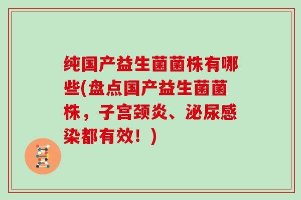 纯国产益生菌菌株有哪些(盘点国产益生菌菌株，子宫颈炎、都有效！)