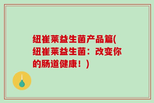 纽崔莱益生菌产品篇(纽崔莱益生菌:改变你的肠道健康!) 纽崔莱益生菌产品篇(纽崔莱益生菌:改变你的肠道健康!)