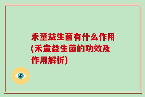 禾童益生菌有什么作用(禾童益生菌的功效及作用解析)