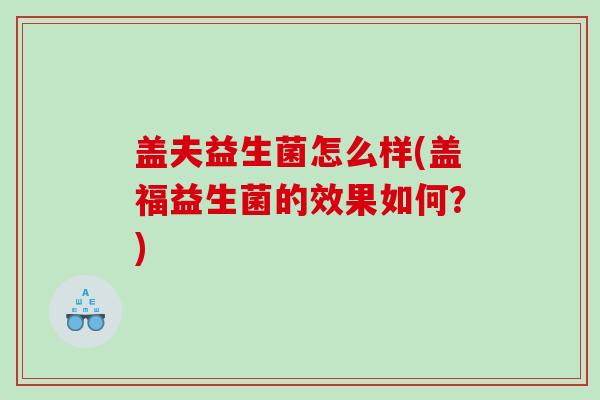 盖夫益生菌怎么样(盖福益生菌的效果如何？)