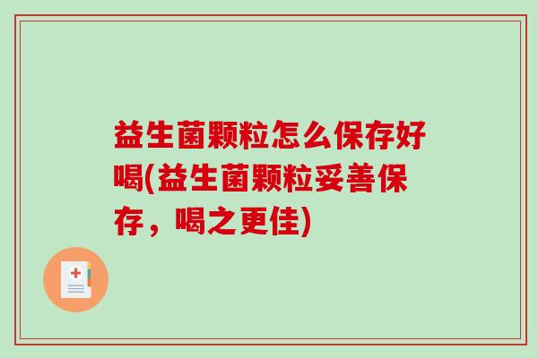 益生菌颗粒怎么保存好喝(益生菌颗粒妥善保存，喝之更佳)