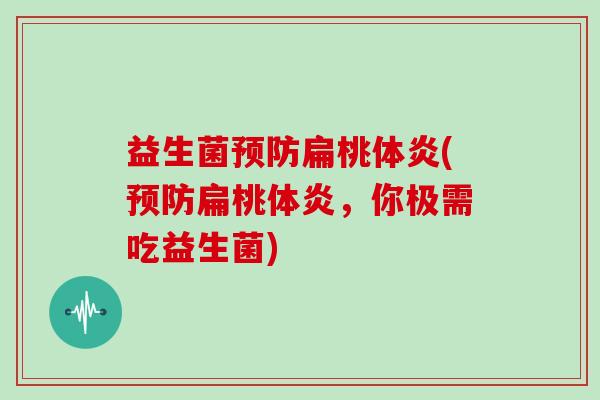 益生菌预防扁桃体炎(预防扁桃体炎，你极需吃益生菌)