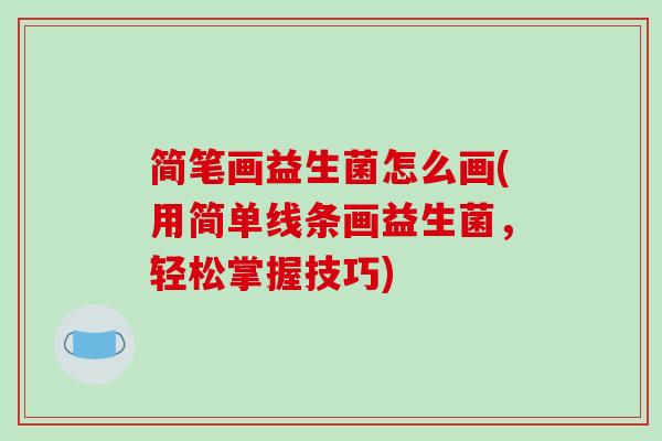 简笔画益生菌怎么画(用简单线条画益生菌，轻松掌握技巧)