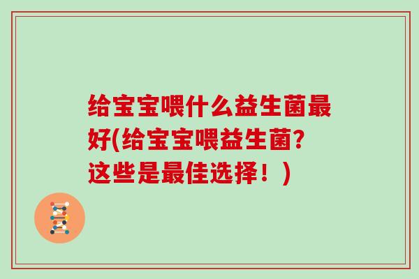 给宝宝喂什么益生菌最好(给宝宝喂益生菌？这些是最佳选择！)