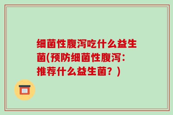 细菌性腹泻吃什么益生菌(预防细菌性腹泻：推荐什么益生菌？)