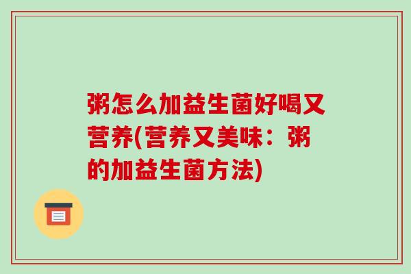粥怎么加益生菌好喝又营养(营养又美味：粥的加益生菌方法)