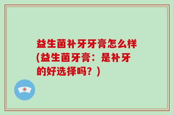益生菌补牙牙膏怎么样(益生菌牙膏：是补牙的好选择吗？)