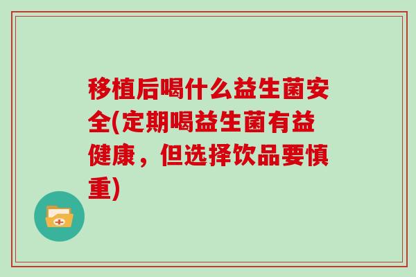 移植后喝什么益生菌安全(定期喝益生菌有益健康，但选择饮品要慎重)