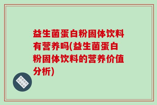 益生菌蛋白粉固体饮料有营养吗(益生菌蛋白粉固体饮料的营养价值分析)