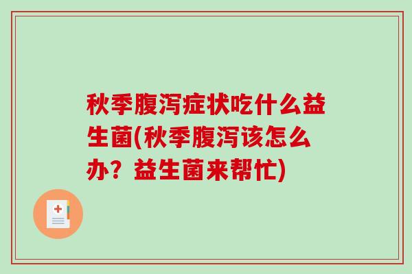 秋季症状吃什么益生菌(秋季该怎么办？益生菌来帮忙)
