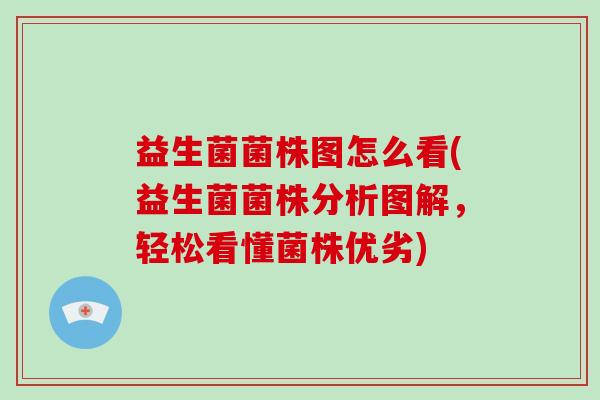 益生菌菌株图怎么看(益生菌菌株分析图解，轻松看懂菌株优劣)