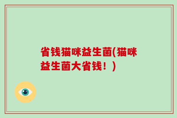 省钱猫咪益生菌(猫咪益生菌大省钱！)