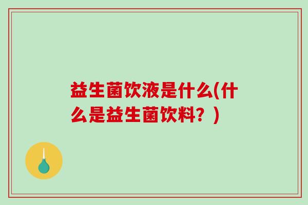 益生菌饮液是什么(什么是益生菌饮料？)