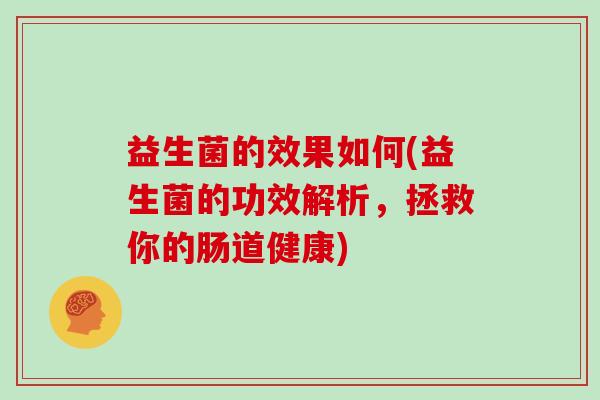 益生菌的效果如何(益生菌的功效解析，拯救你的肠道健康)