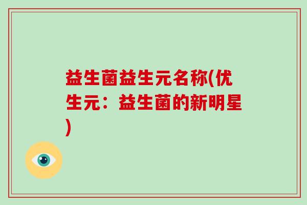 益生菌益生元名称(优生元：益生菌的新明星)