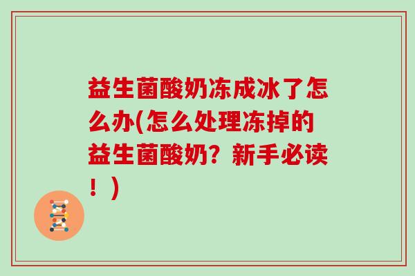 益生菌酸奶冻成冰了怎么办(怎么处理冻掉的益生菌酸奶？新手必读！)