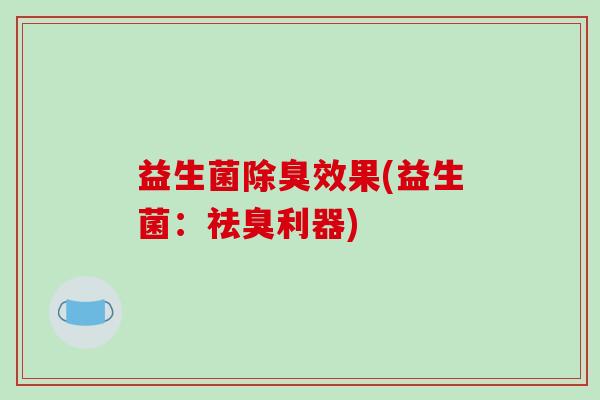 益生菌除臭效果(益生菌：祛臭利器)