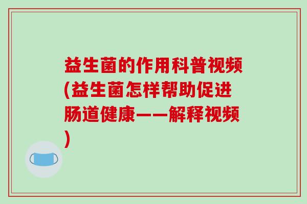 益生菌的作用科普视频(益生菌怎样帮助促进肠道健康——解释视频)
