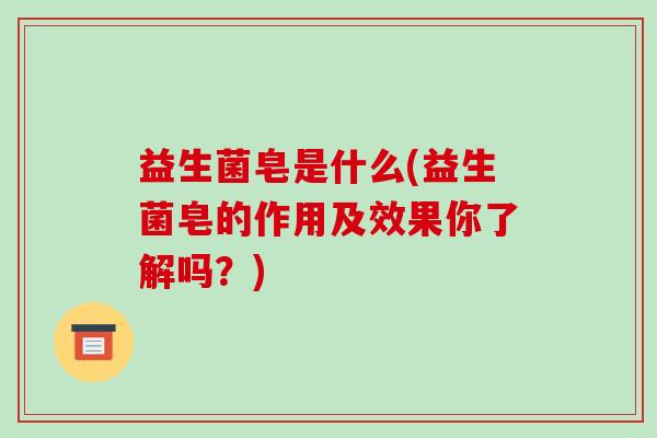 益生菌皂是什么(益生菌皂的作用及效果你了解吗？)