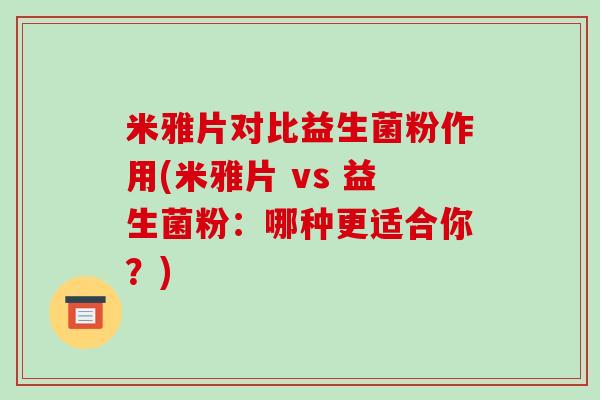 米雅片对比益生菌粉作用(米雅片 vs 益生菌粉：哪种更适合你？)