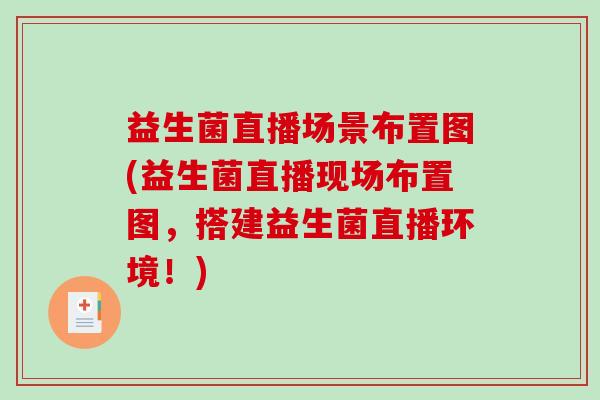 益生菌直播场景布置图(益生菌直播现场布置图，搭建益生菌直播环境！)