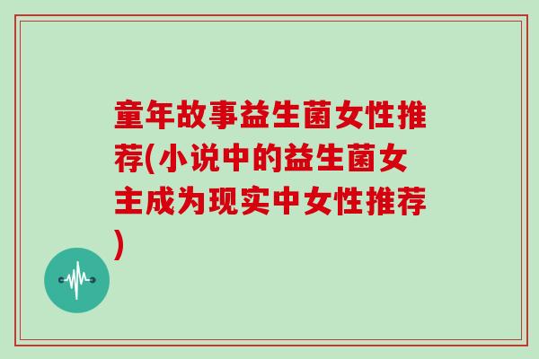 童年故事益生菌女性推荐(小说中的益生菌女主成为现实中女性推荐)