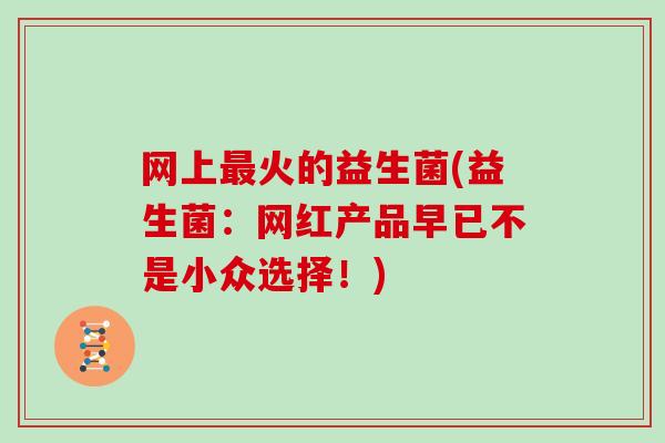 网上火的益生菌(益生菌：网红产品早已不是小众选择！)