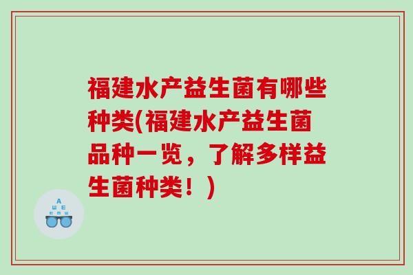 福建水产益生菌有哪些种类(福建水产益生菌品种一览，了解多样益生菌种类！)