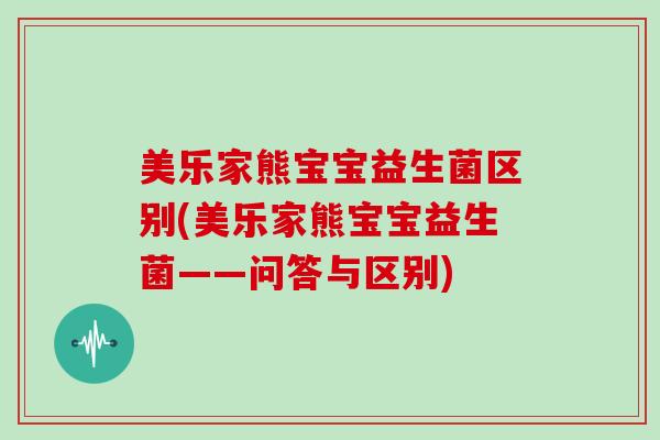 美乐家熊宝宝益生菌区别(美乐家熊宝宝益生菌——问答与区别)