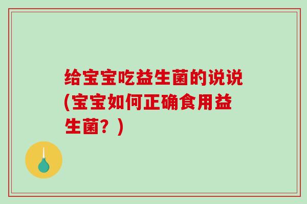 给宝宝吃益生菌的说说(宝宝如何正确食用益生菌？)