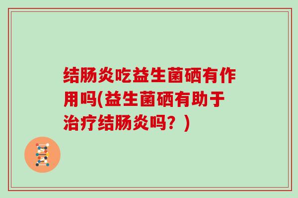 结吃益生菌硒有作用吗(益生菌硒有助于结吗？)