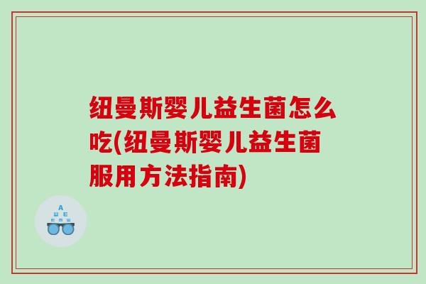 纽曼斯婴儿益生菌怎么吃(纽曼斯婴儿益生菌服用方法指南)
