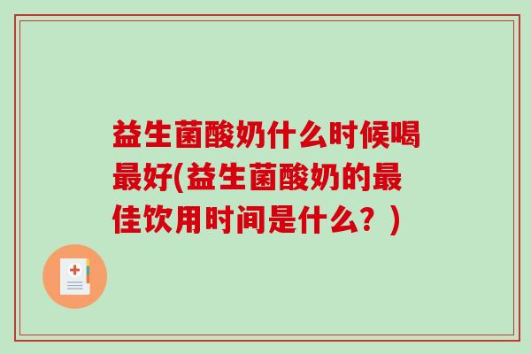 益生菌酸奶什么时候喝好(益生菌酸奶的佳饮用时间是什么？)