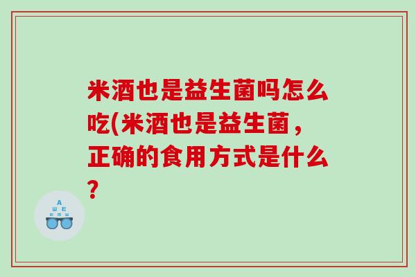 米酒也是益生菌吗怎么吃(米酒也是益生菌，正确的食用方式是什么？