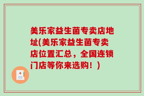 美乐家益生菌专卖店地址(美乐家益生菌专卖店位置汇总，全国连锁门店等你来选购！)